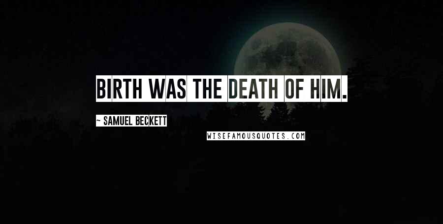 Samuel Beckett Quotes: Birth was the death of him.