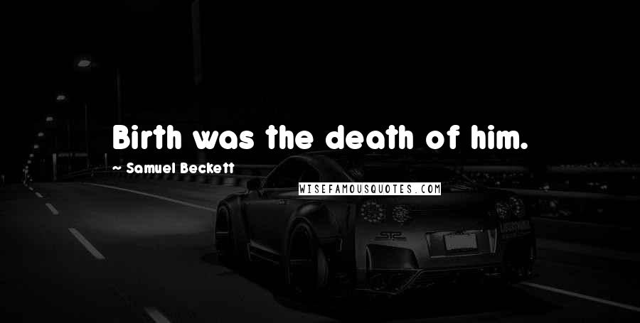 Samuel Beckett Quotes: Birth was the death of him.