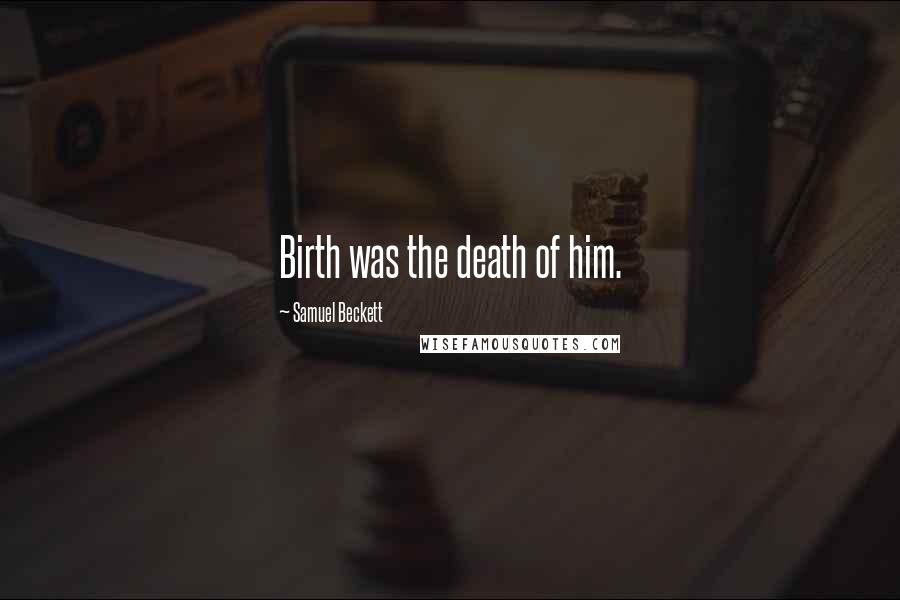 Samuel Beckett Quotes: Birth was the death of him.