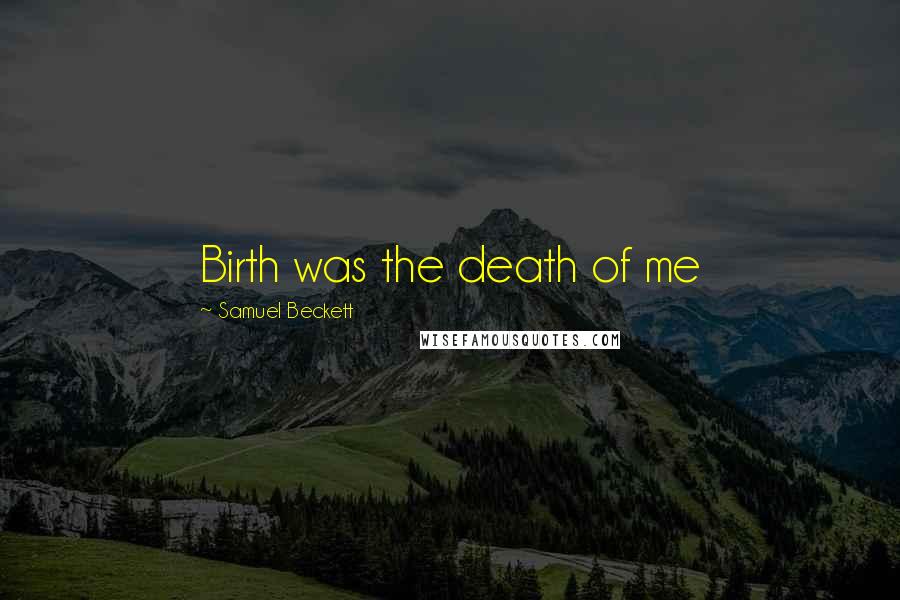 Samuel Beckett Quotes: Birth was the death of me