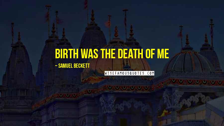 Samuel Beckett Quotes: Birth was the death of me