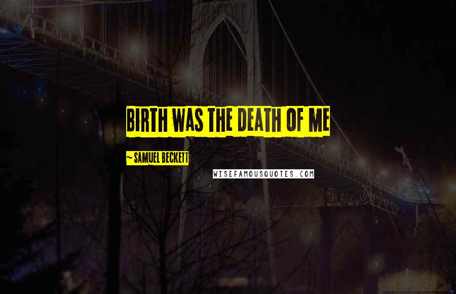 Samuel Beckett Quotes: Birth was the death of me