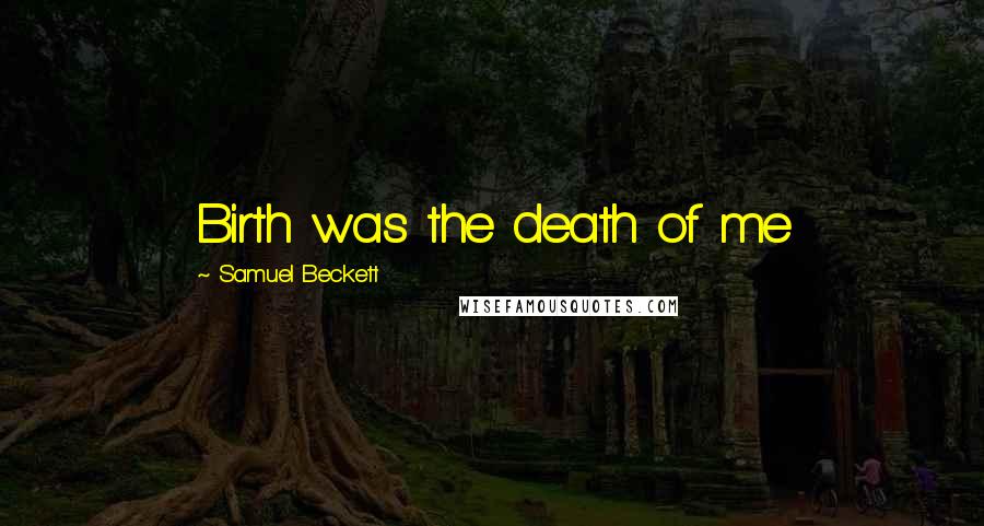 Samuel Beckett Quotes: Birth was the death of me