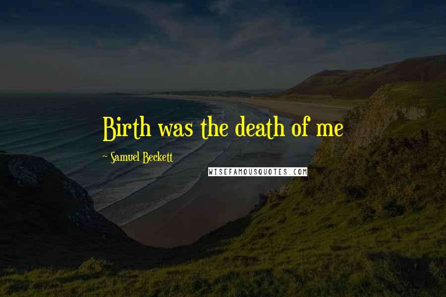 Samuel Beckett Quotes: Birth was the death of me