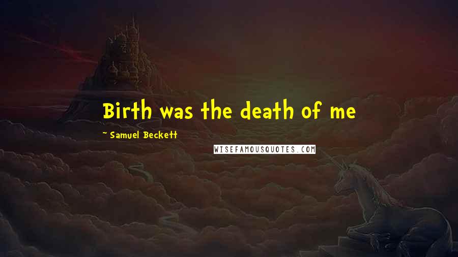 Samuel Beckett Quotes: Birth was the death of me