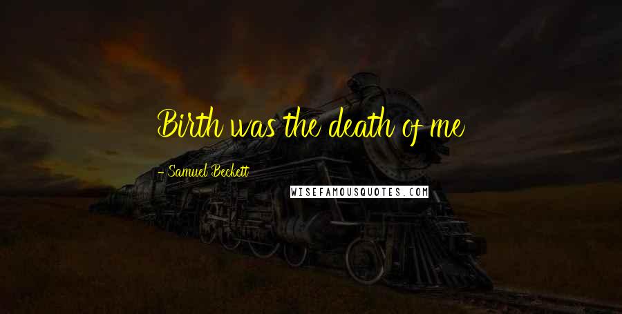 Samuel Beckett Quotes: Birth was the death of me