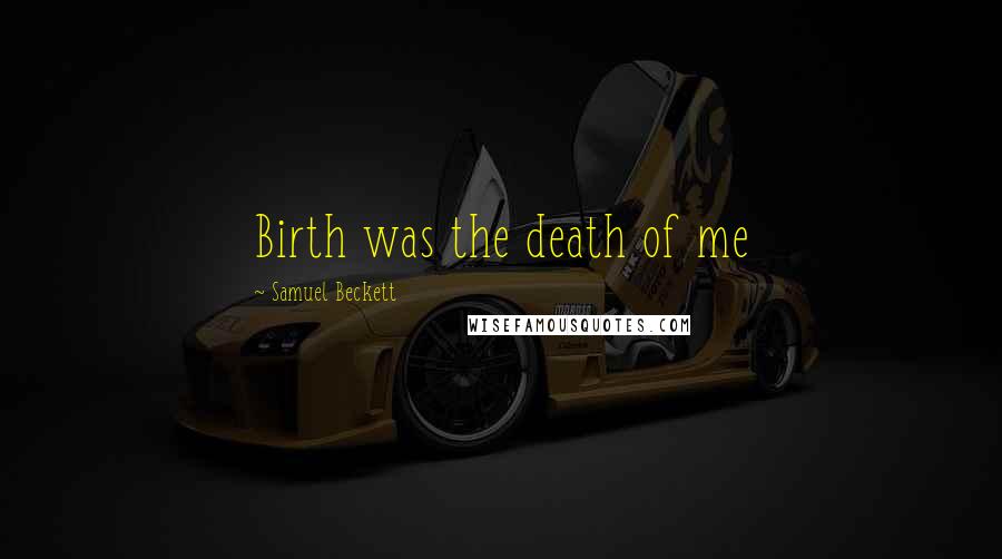 Samuel Beckett Quotes: Birth was the death of me