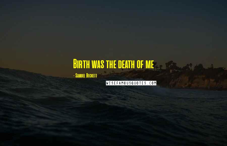 Samuel Beckett Quotes: Birth was the death of me