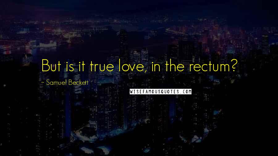 Samuel Beckett Quotes: But is it true love, in the rectum?