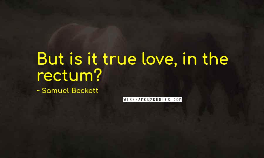 Samuel Beckett Quotes: But is it true love, in the rectum?