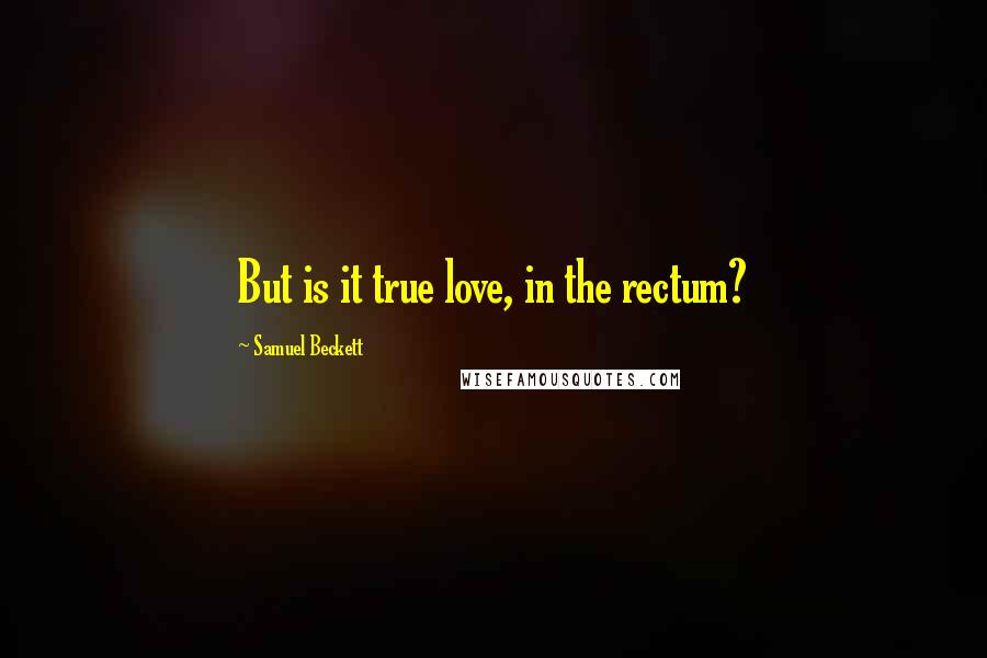 Samuel Beckett Quotes: But is it true love, in the rectum?