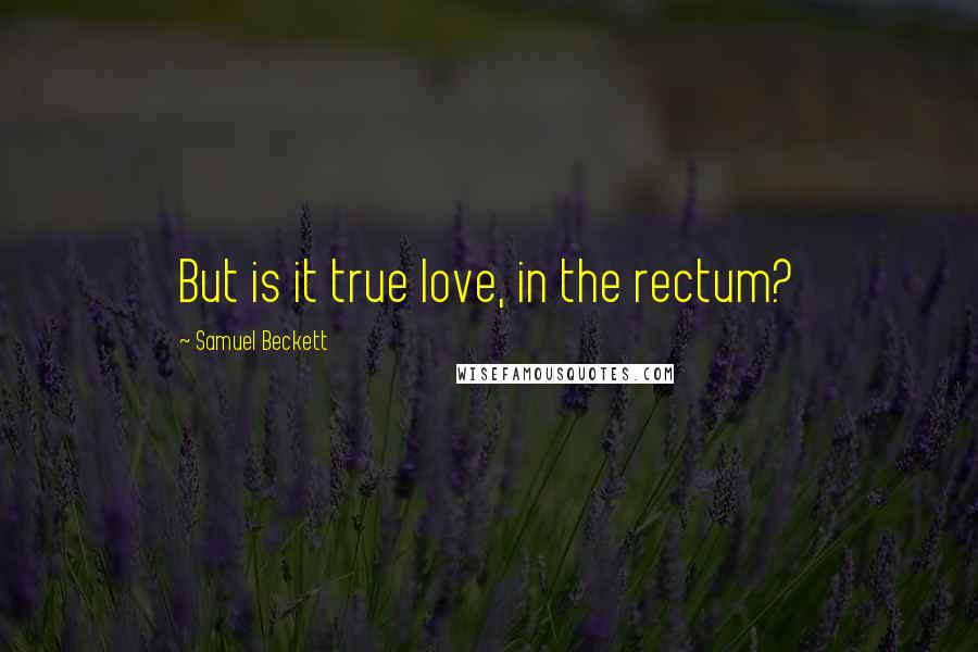 Samuel Beckett Quotes: But is it true love, in the rectum?