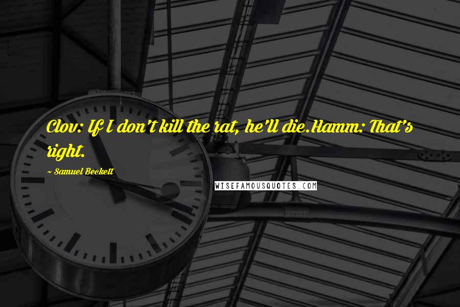 Samuel Beckett Quotes: Clov: If I don't kill the rat, he'll die.Hamm: That's right.