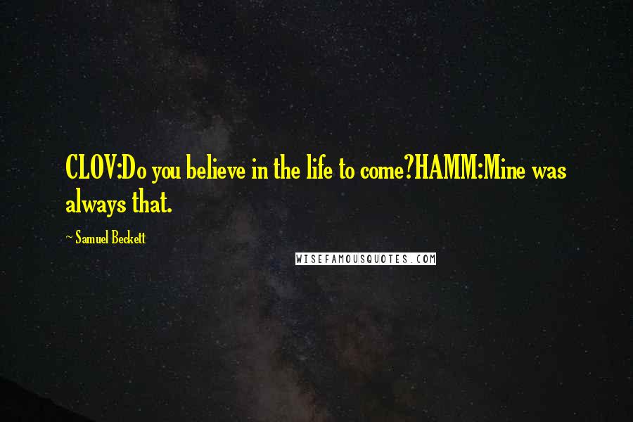 Samuel Beckett Quotes: CLOV:Do you believe in the life to come?HAMM:Mine was always that.