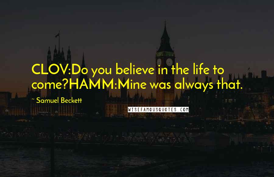 Samuel Beckett Quotes: CLOV:Do you believe in the life to come?HAMM:Mine was always that.