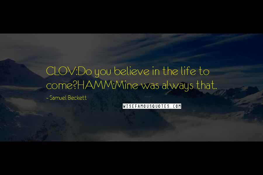 Samuel Beckett Quotes: CLOV:Do you believe in the life to come?HAMM:Mine was always that.