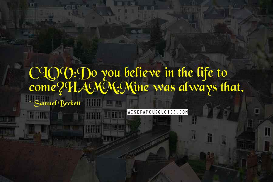 Samuel Beckett Quotes: CLOV:Do you believe in the life to come?HAMM:Mine was always that.