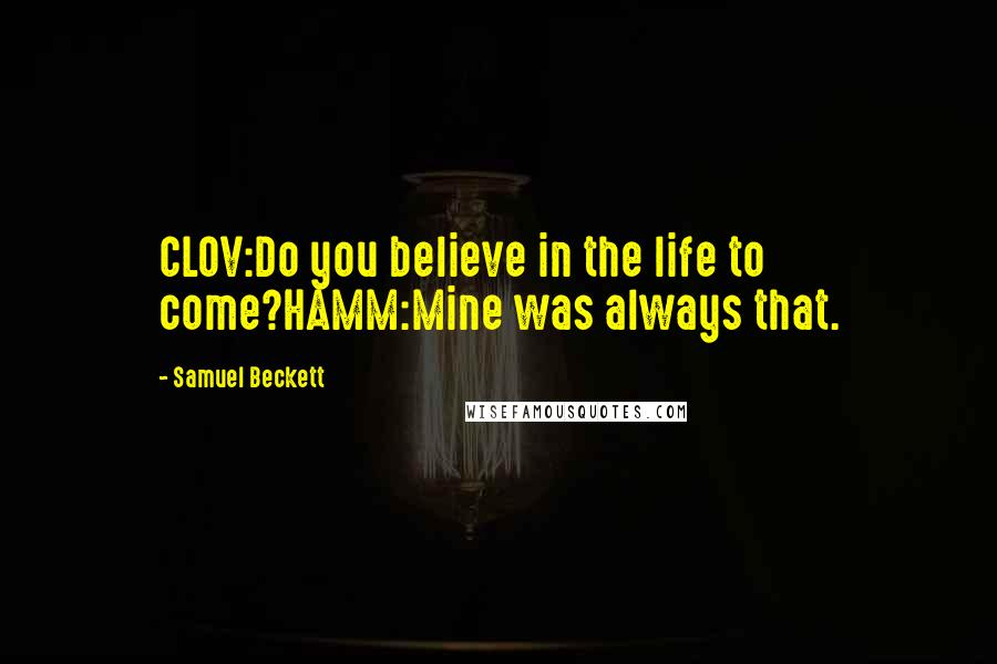 Samuel Beckett Quotes: CLOV:Do you believe in the life to come?HAMM:Mine was always that.
