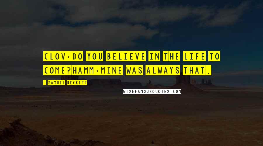 Samuel Beckett Quotes: CLOV:Do you believe in the life to come?HAMM:Mine was always that.