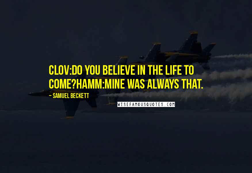 Samuel Beckett Quotes: CLOV:Do you believe in the life to come?HAMM:Mine was always that.