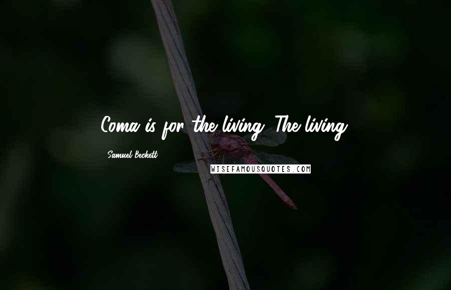 Samuel Beckett Quotes: Coma is for the living. The living.