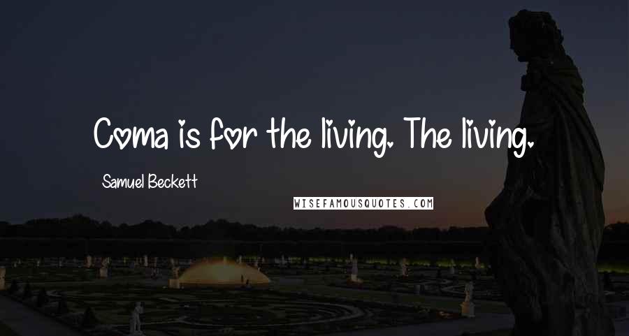 Samuel Beckett Quotes: Coma is for the living. The living.