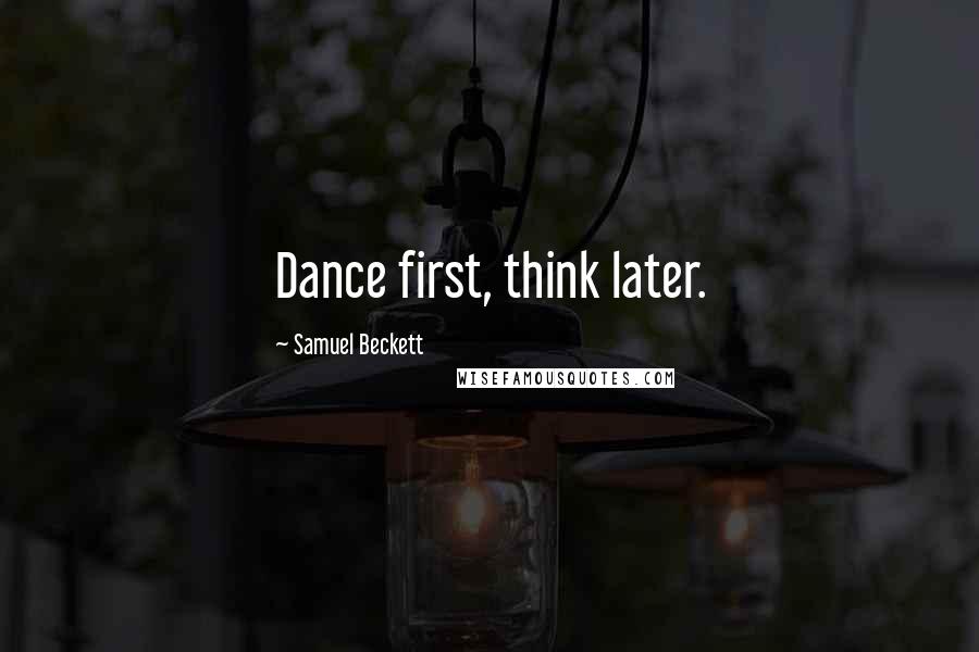 Samuel Beckett Quotes: Dance first, think later.