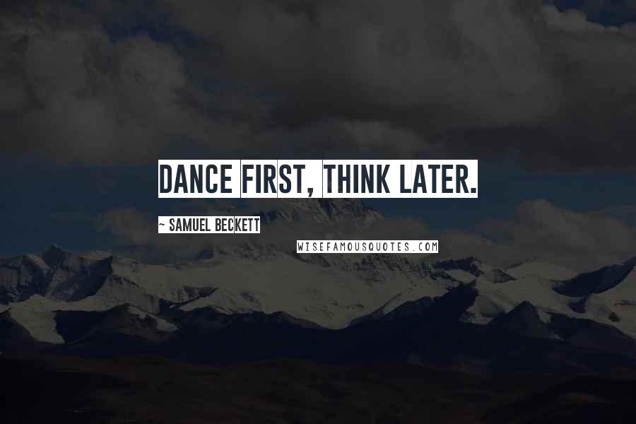 Samuel Beckett Quotes: Dance first, think later.