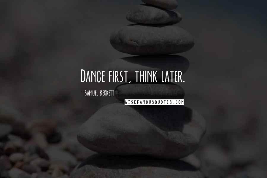 Samuel Beckett Quotes: Dance first, think later.