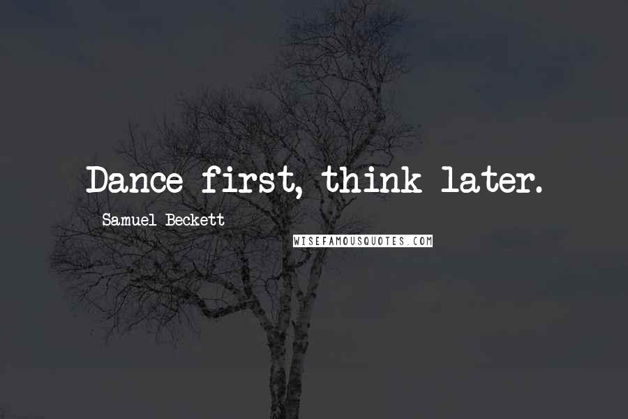 Samuel Beckett Quotes: Dance first, think later.