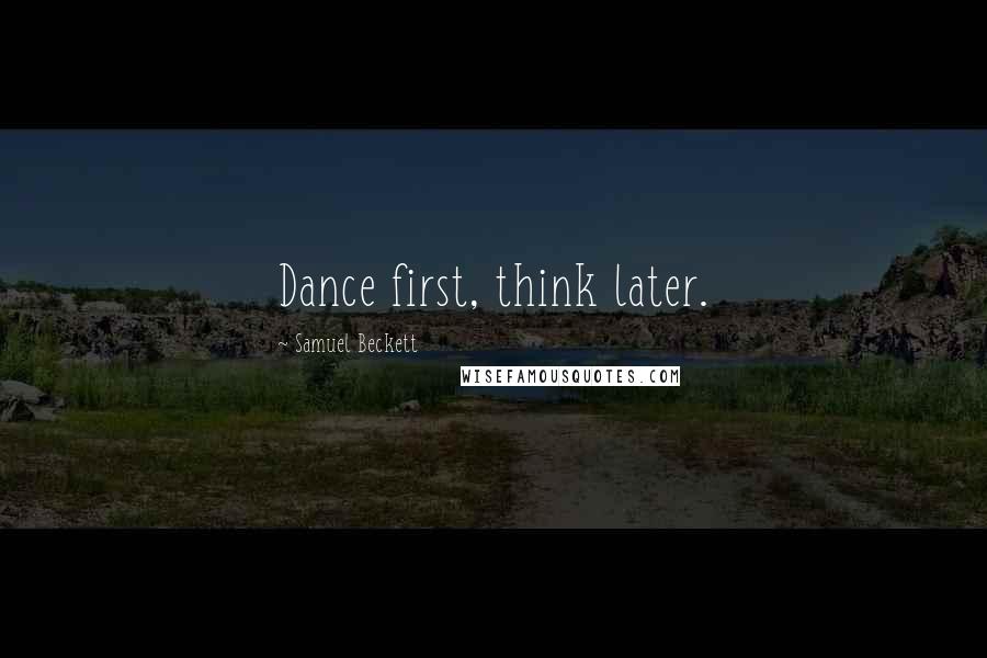 Samuel Beckett Quotes: Dance first, think later.