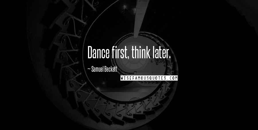 Samuel Beckett Quotes: Dance first, think later.
