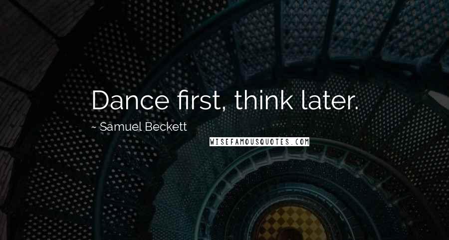 Samuel Beckett Quotes: Dance first, think later.