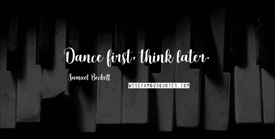 Samuel Beckett Quotes: Dance first, think later.