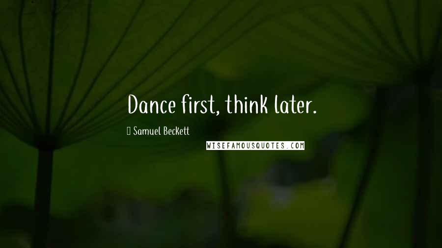 Samuel Beckett Quotes: Dance first, think later.