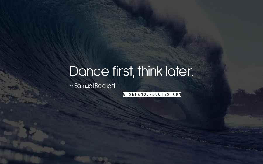Samuel Beckett Quotes: Dance first, think later.