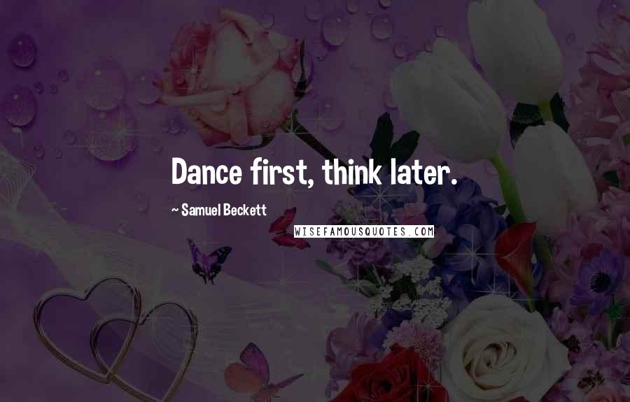 Samuel Beckett Quotes: Dance first, think later.