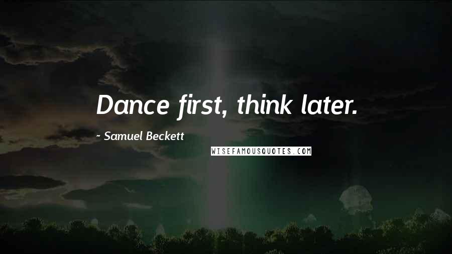 Samuel Beckett Quotes: Dance first, think later.