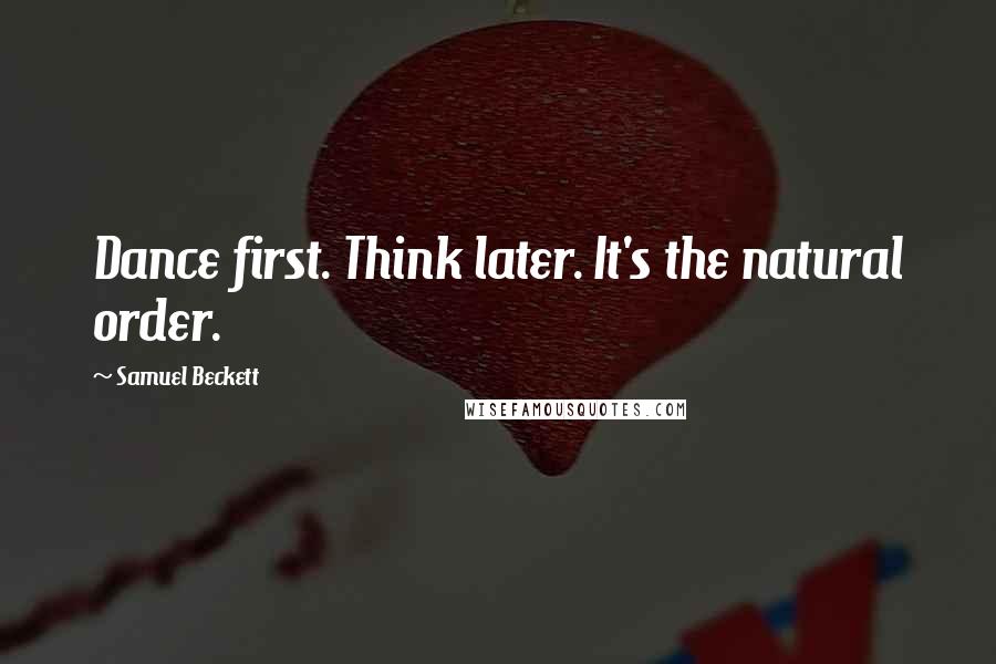 Samuel Beckett Quotes: Dance first. Think later. It's the natural order.