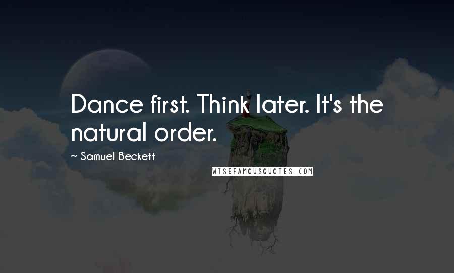 Samuel Beckett Quotes: Dance first. Think later. It's the natural order.
