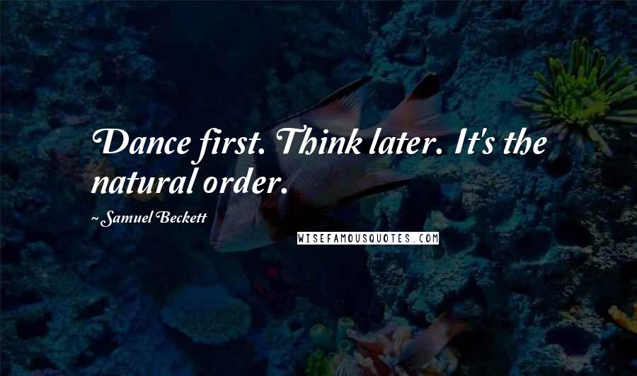 Samuel Beckett Quotes: Dance first. Think later. It's the natural order.