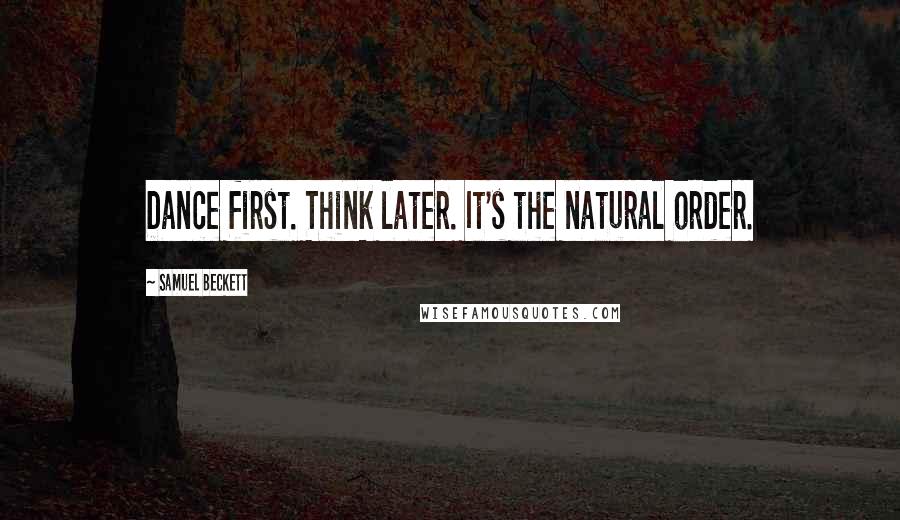 Samuel Beckett Quotes: Dance first. Think later. It's the natural order.