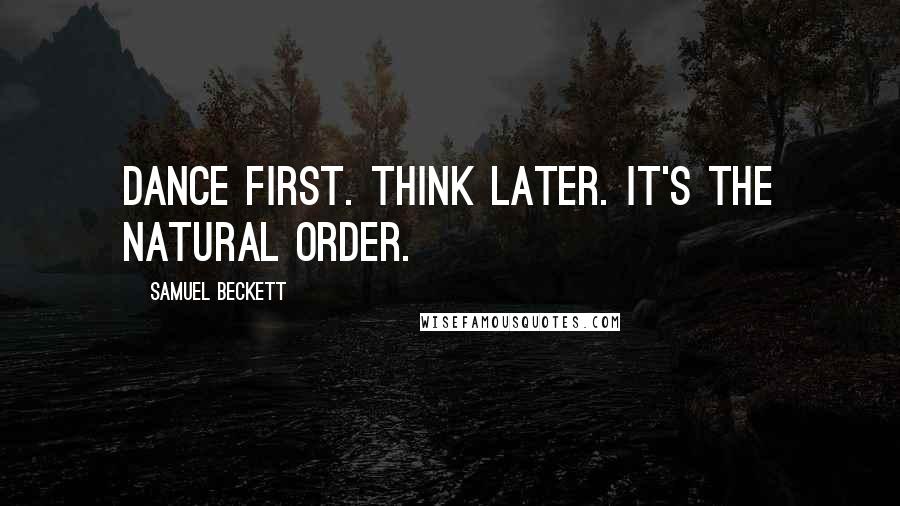 Samuel Beckett Quotes: Dance first. Think later. It's the natural order.