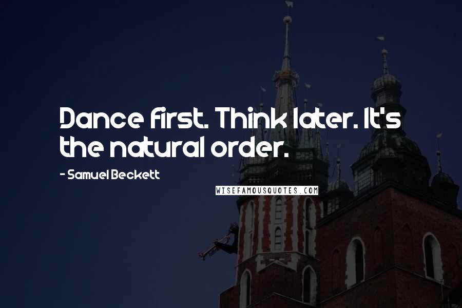 Samuel Beckett Quotes: Dance first. Think later. It's the natural order.