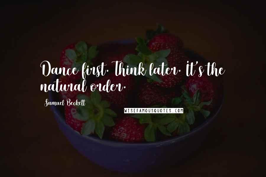 Samuel Beckett Quotes: Dance first. Think later. It's the natural order.