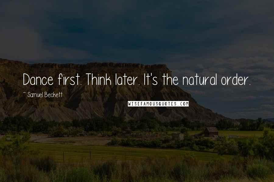 Samuel Beckett Quotes: Dance first. Think later. It's the natural order.