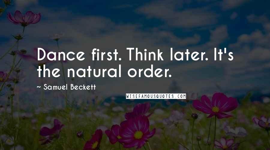 Samuel Beckett Quotes: Dance first. Think later. It's the natural order.