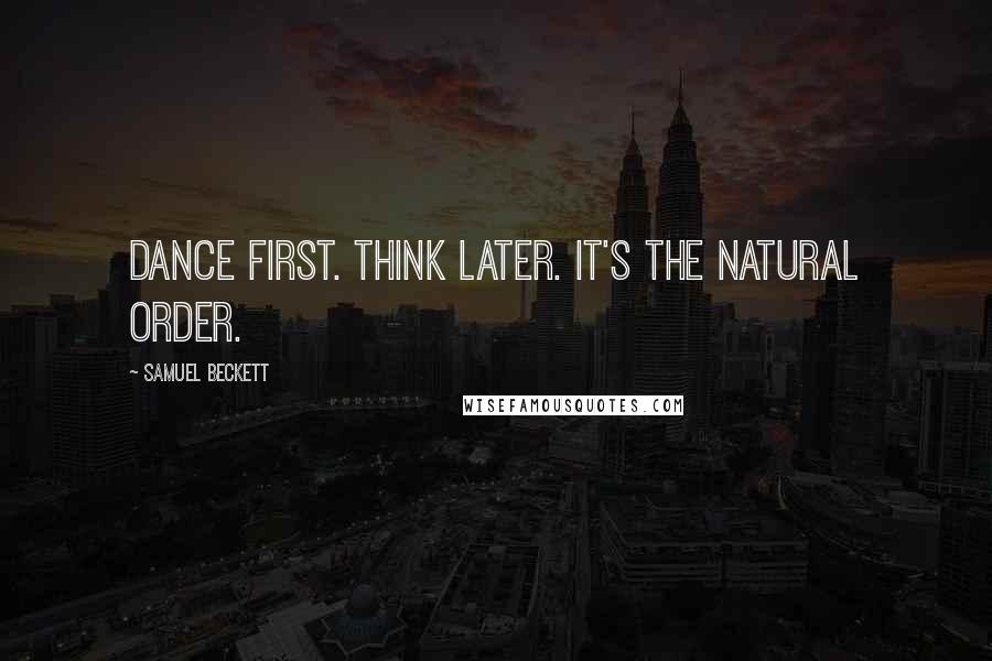 Samuel Beckett Quotes: Dance first. Think later. It's the natural order.