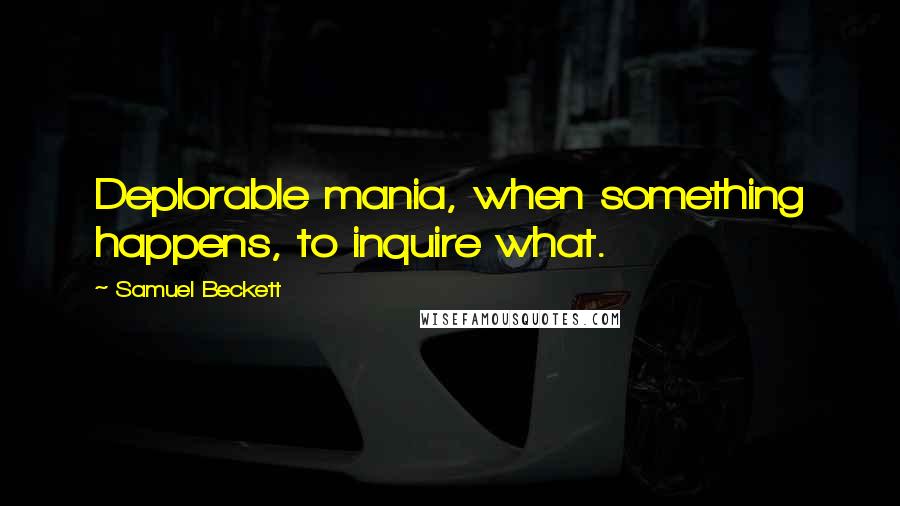 Samuel Beckett Quotes: Deplorable mania, when something happens, to inquire what.