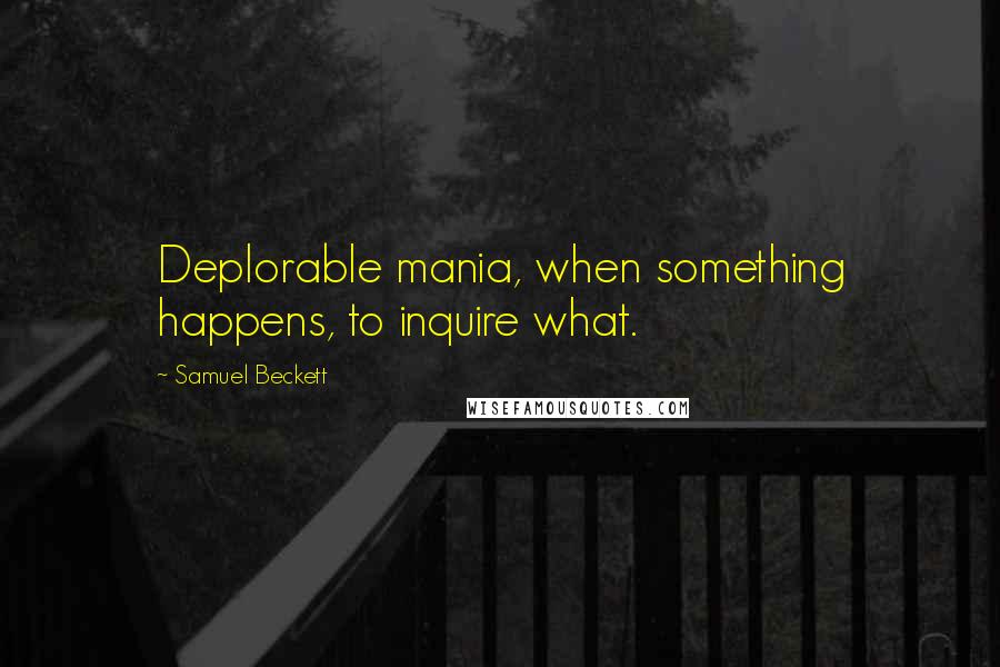 Samuel Beckett Quotes: Deplorable mania, when something happens, to inquire what.